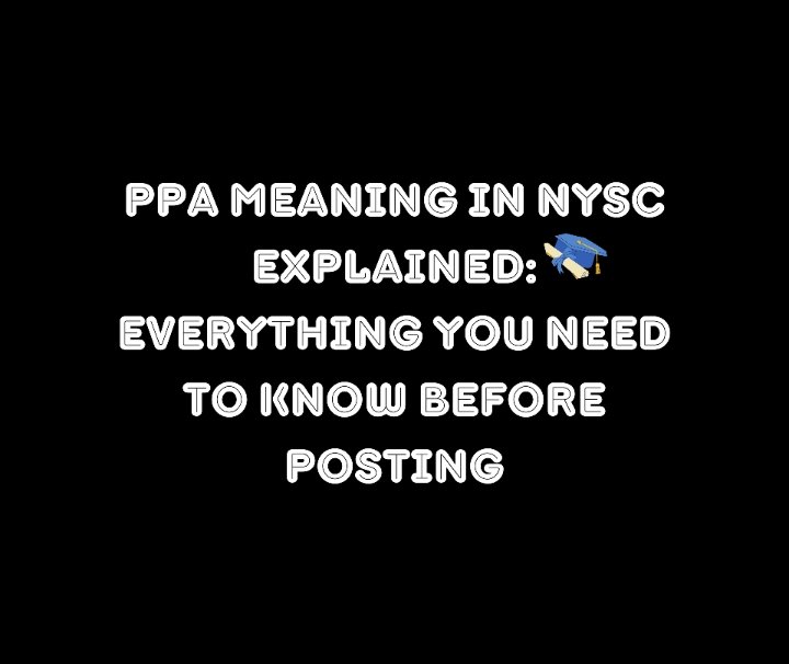 PPA Meaning in NYSC Explained: Everything You Need to Know Before Posting
