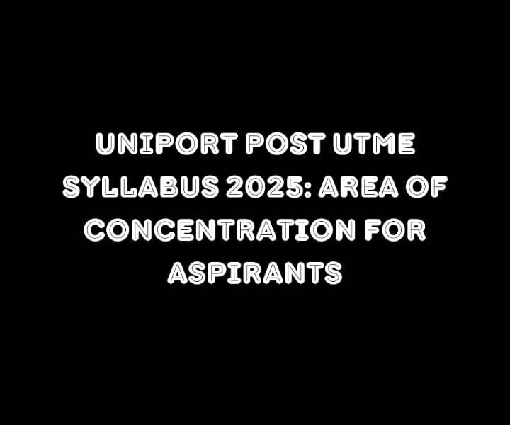 UNIPORT Post UTME Syllabus 2025: Area of Concentration for Aspirants
