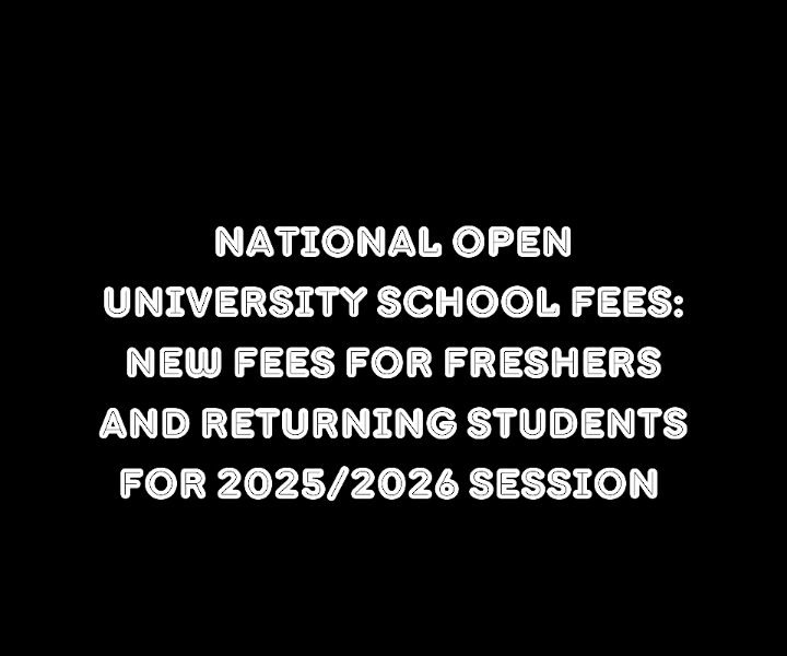 National Open University School Fees: New Fees For Freshers and Returning Students for 2025/2026 Session