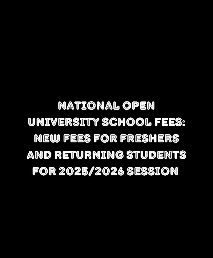 National Open University School Fees: New Fees For Freshers and Returning Students for 2025/2026 Session